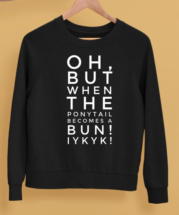 Oh But When The Ponytail Becomes A Bun Iykyk Shirt5