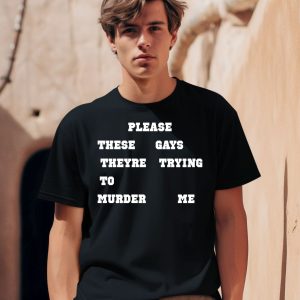 Please These Gays Theyre Trying To Murder Me Shirt