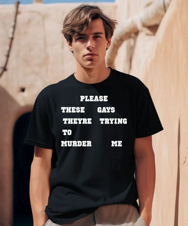 Please These Gays Theyre Trying To Murder Me Shirt