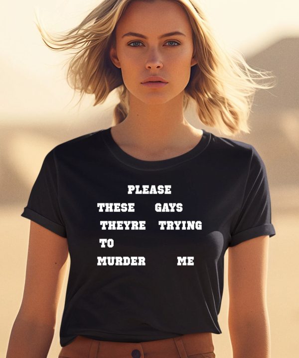 Please These Gays Theyre Trying To Murder Me Shirt0