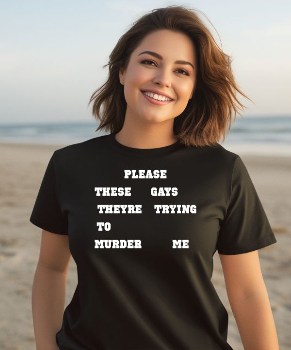 Please These Gays Theyre Trying To Murder Me Shirt1