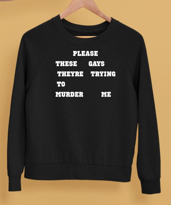 Please These Gays Theyre Trying To Murder Me Shirt5