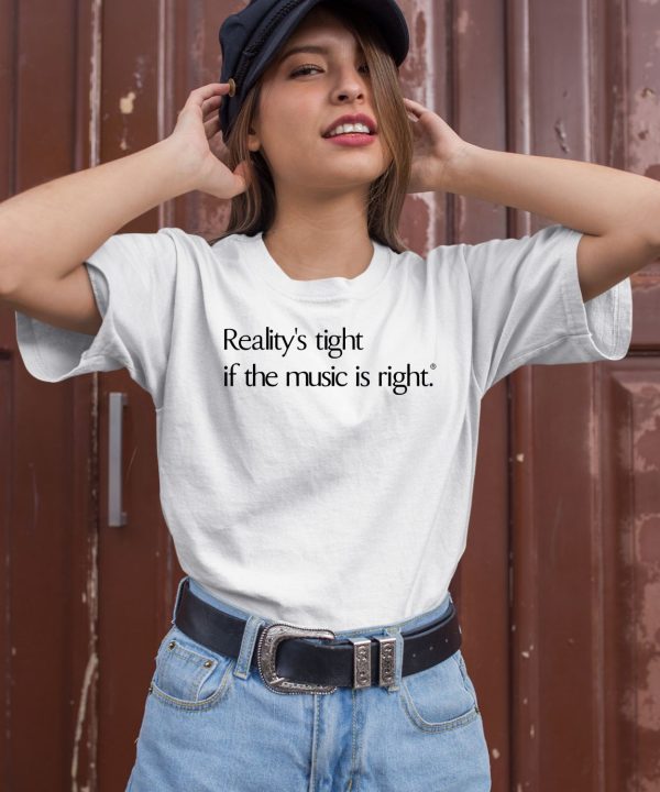 Realitys Tight If The Music Is Right Shirt