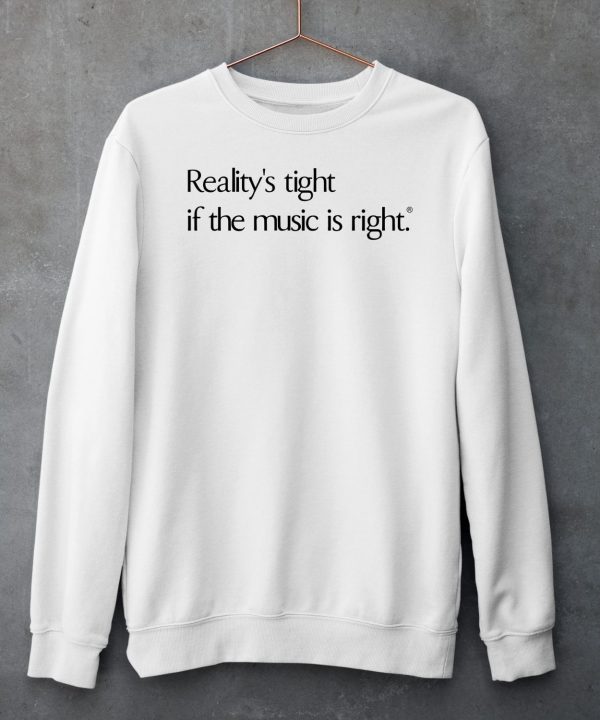 Realitys Tight If The Music Is Right Shirt6