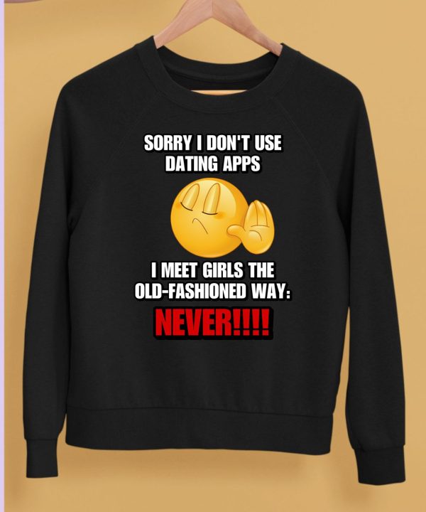 Sorry I Dont Use Dating Apps I Meet Girls The Old Fashioned Shirt5