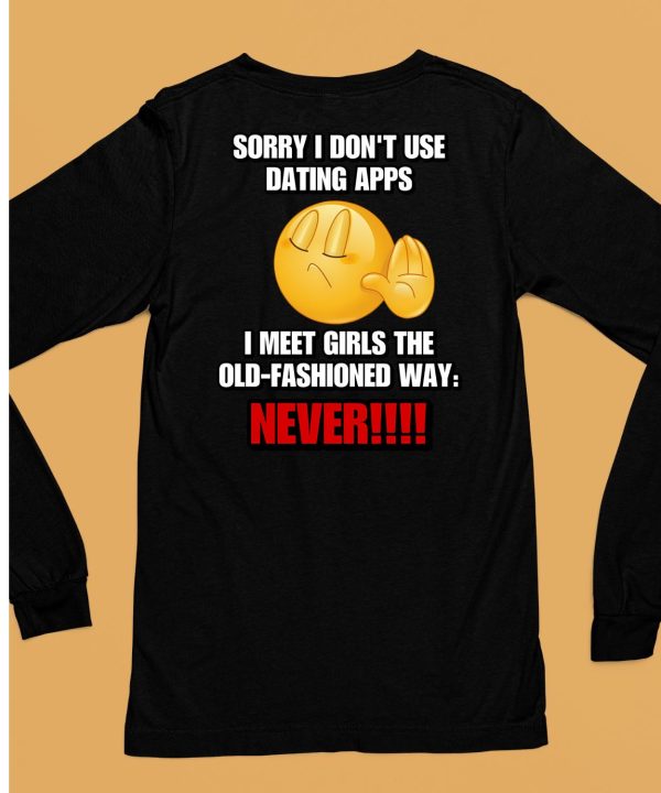 Sorry I Dont Use Dating Apps I Meet Girls The Old Fashioned Shirt6