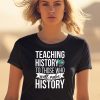 Teaching History To Those Who Will Make History Shirt