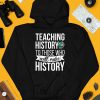 Teaching History To Those Who Will Make History Shirt3