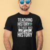 Teaching History To Those Who Will Make History Shirt4