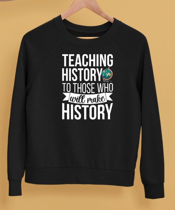 Teaching History To Those Who Will Make History Shirt5