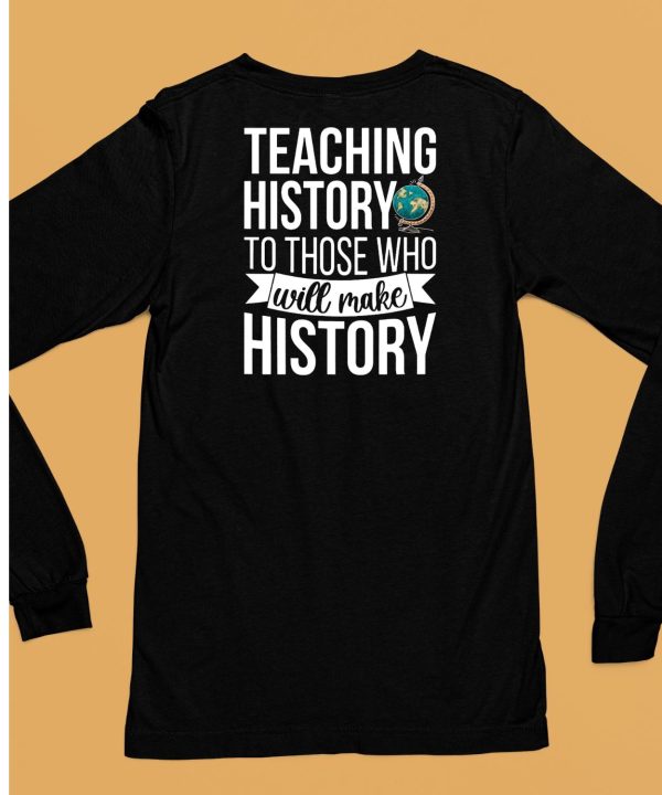 Teaching History To Those Who Will Make History Shirt6