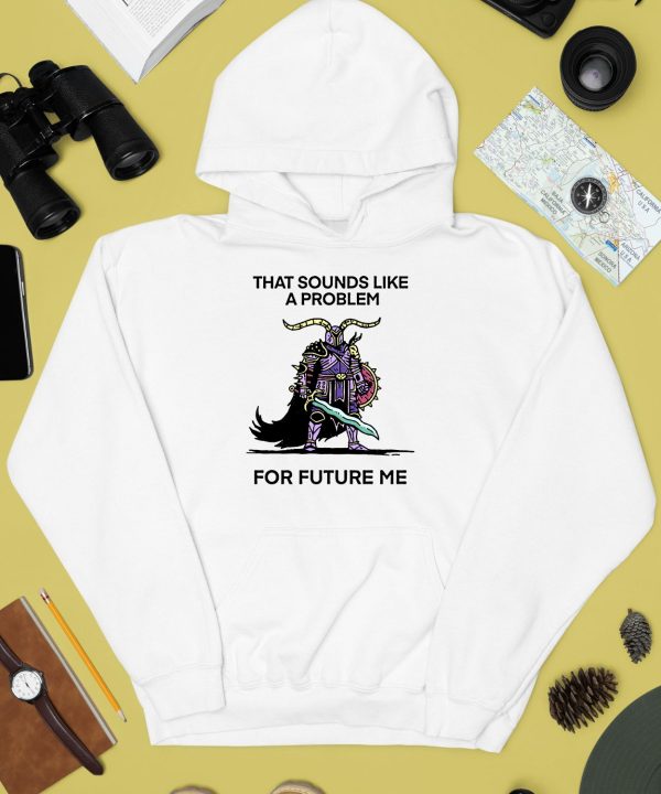 That Sounds Like A Problem For Future Me Shirt