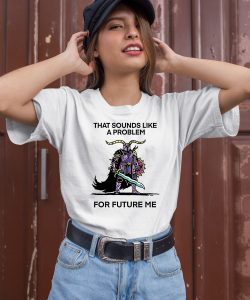 That Sounds Like A Problem For Future Me Shirt1