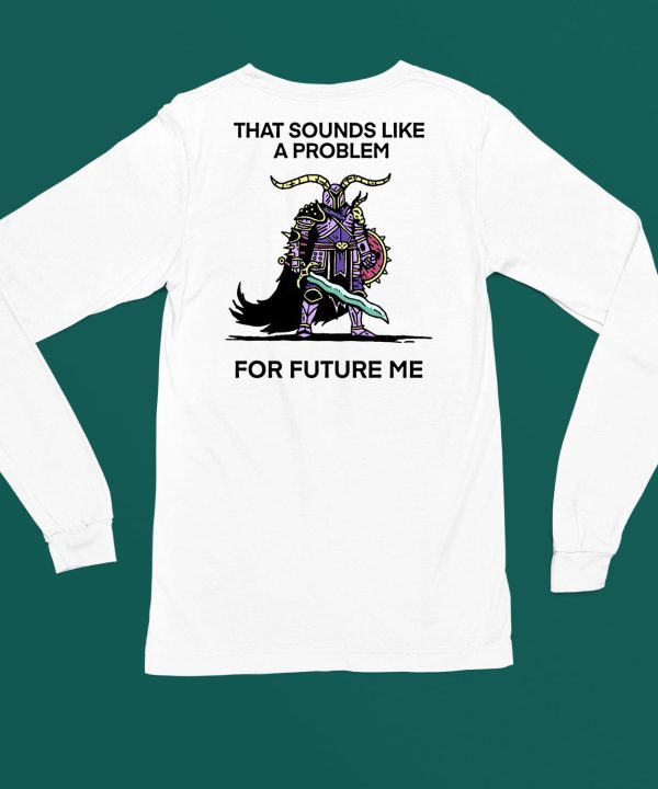 That Sounds Like A Problem For Future Me Shirt4