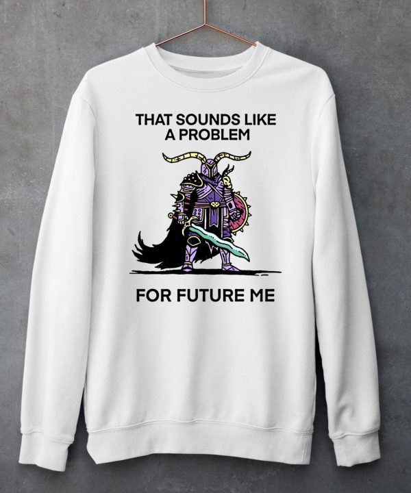 That Sounds Like A Problem For Future Me Shirt6