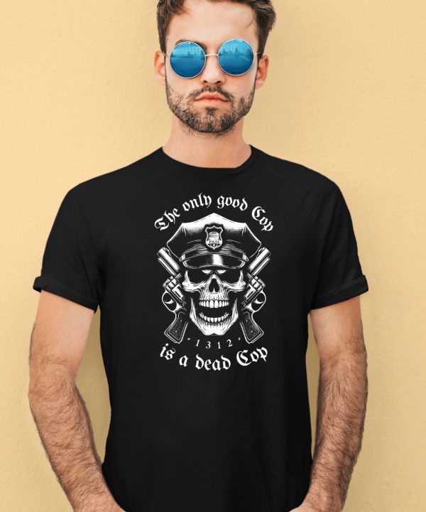 The Only Good Cop Is A Dead Cop 1312 Shirt4