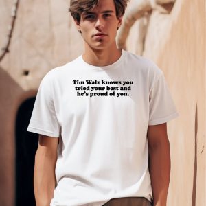 Tim Walz Knows You Tried Your Best And Hes Proud Of You Shirt