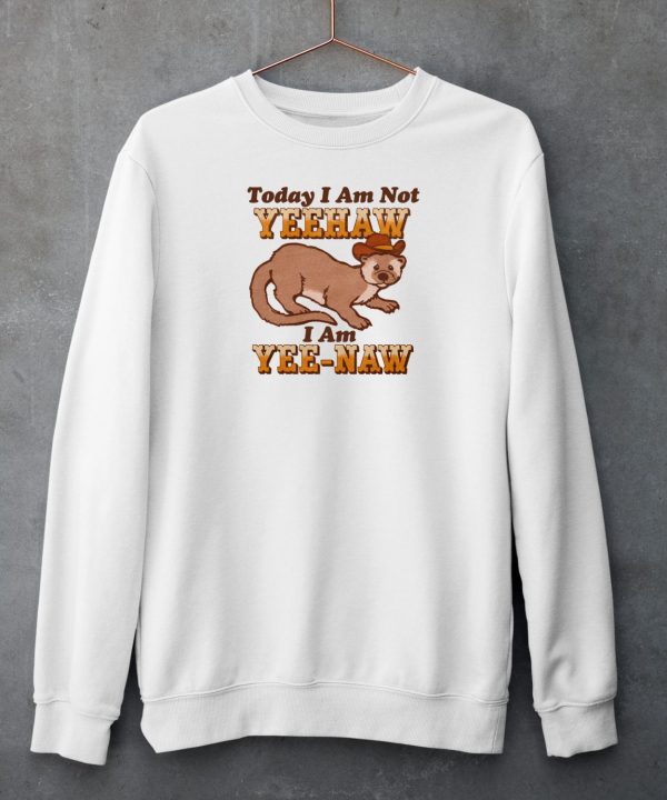 Today I Am Not Yeehaw I Am Yee Naw Shirt6