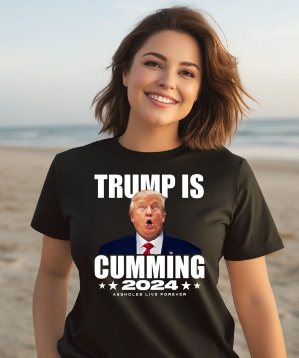 Trump Is Cumming 2024 Assholes Live Forever Shirt