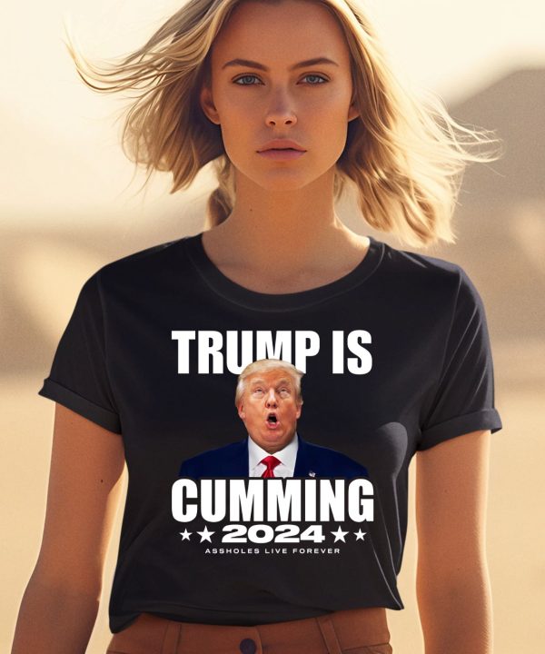 Trump Is Cumming 2024 Assholes Live Forever Shirt0