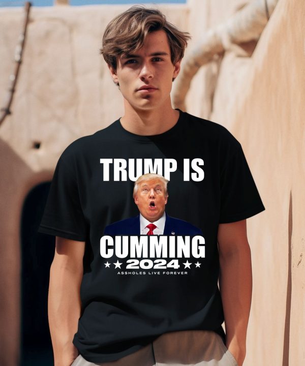 Trump Is Cumming 2024 Assholes Live Forever Shirt1