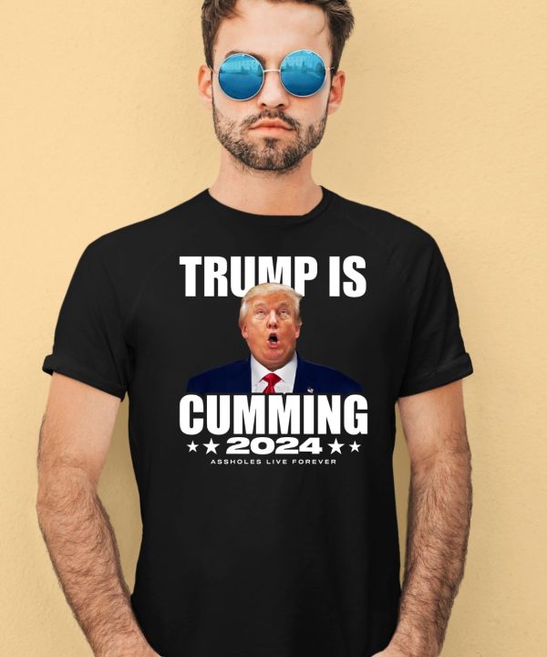 Trump Is Cumming 2024 Assholes Live Forever Shirt4