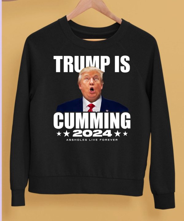 Trump Is Cumming 2024 Assholes Live Forever Shirt5