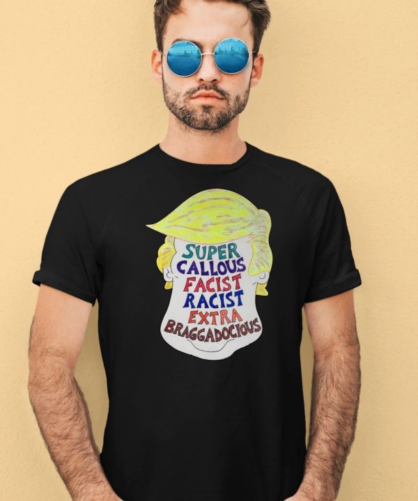 Trump Super Callous Fascist Racist Extra Braggadocious Shirt4