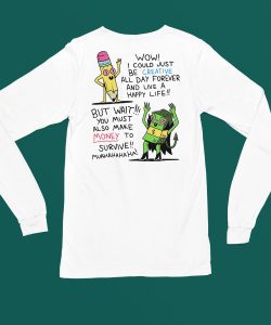 Wow I Could Just Be Creative All Day Forever And Live A Happy Life But Wait You Must Also Make Money To Survive Shirt4