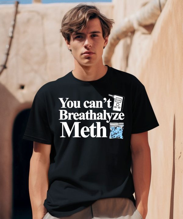 You Cant Breathalyze Meth Shirt1