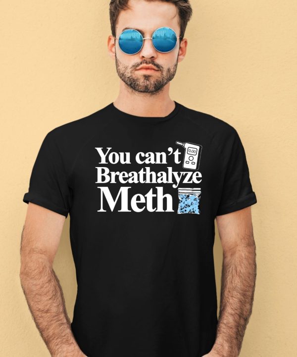 You Cant Breathalyze Meth Shirt4