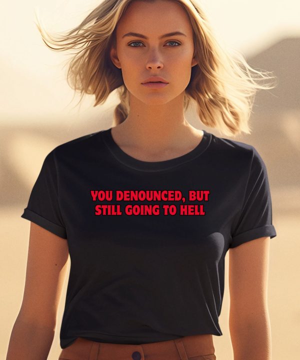 You Denounced But Still Going To Hell Shirt