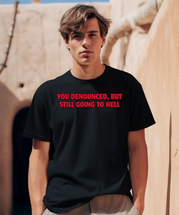 You Denounced But Still Going To Hell Shirt2