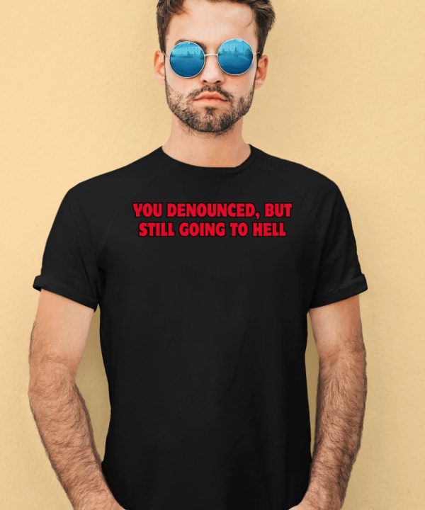 You Denounced But Still Going To Hell Shirt4