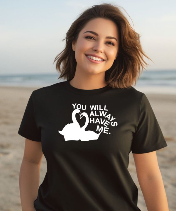 You Will Always Have Me Shirt2