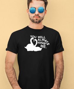 You Will Always Have Me Shirt4