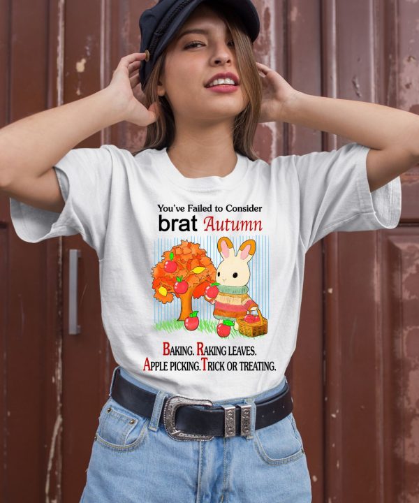 Youve Failed To Consider Brat Autumn Baking Raking Leaves Apple Picking Trick Or Treating Shirt1