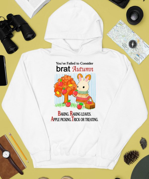 Youve Failed To Consider Brat Autumn Baking Raking Leaves Apple Picking Trick Or Treating Shirt2