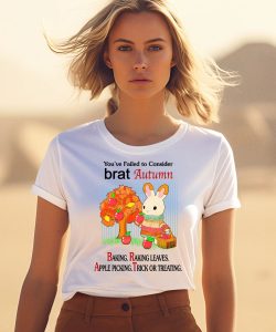 Youve Failed To Consider Brat Autumn Baking Raking Leaves Apple Picking Trick Or Treating Shirt3