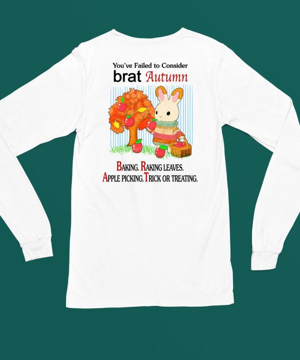 Youve Failed To Consider Brat Autumn Baking Raking Leaves Apple Picking Trick Or Treating Shirt4