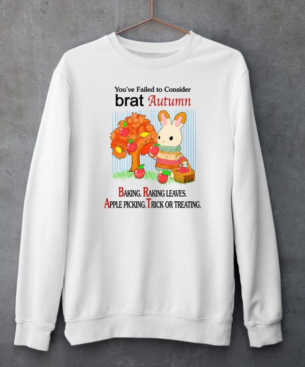 Youve Failed To Consider Brat Autumn Baking Raking Leaves Apple Picking Trick Or Treating Shirt6